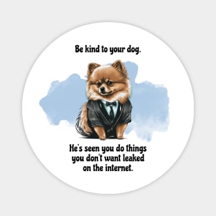 Pomeranian Be Kind To Your Dog. He's Seen You Do Things You Don't Want Leaked On The Internet Magnet